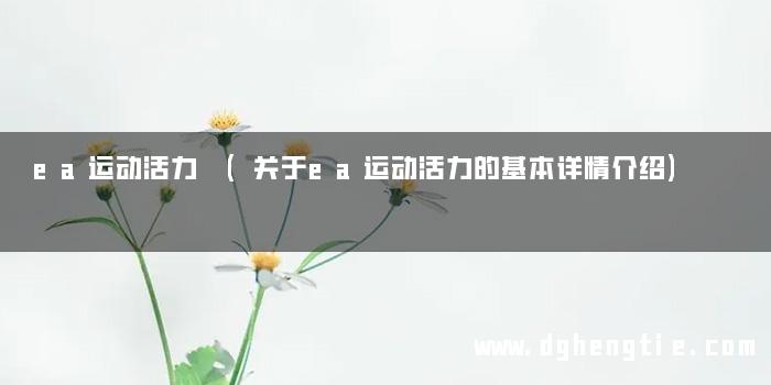 ea运动活力 (关于ea运动活力的基本详情介绍)